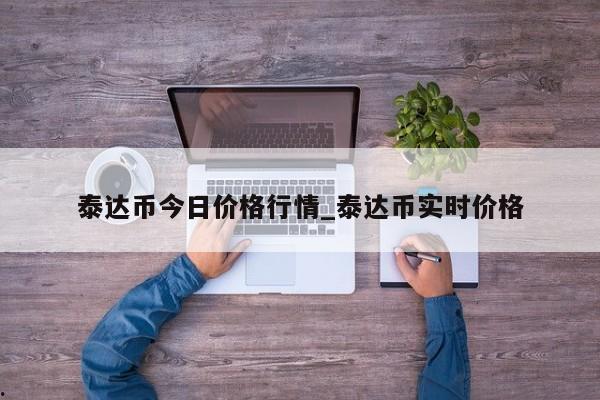 泰达币今日价格行情_泰达币实时价格