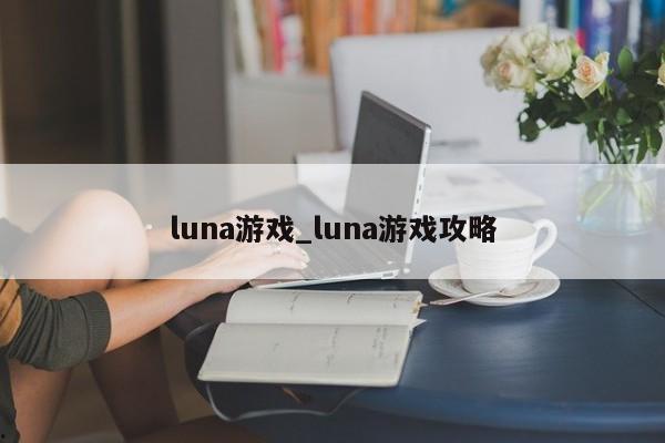 luna游戏_luna游戏攻略