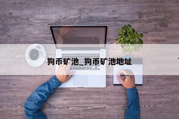 狗币矿池_狗币矿池地址