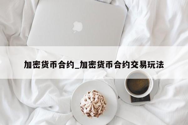 加密货币合约_加密货币合约交易玩法