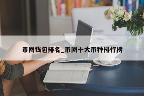 币圈钱包排名_币圈十大币种排行榜