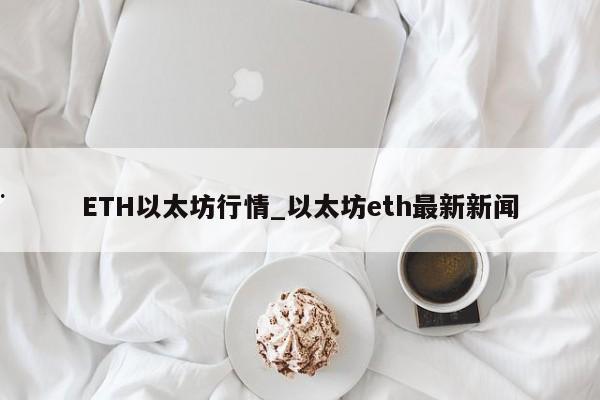 ETH以太坊行情_以太坊eth最新新闻