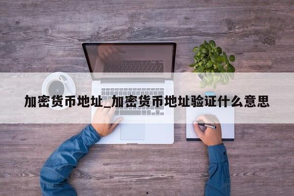 加密货币地址_加密货币地址验证什么意思