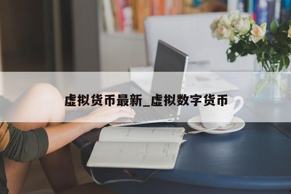 虚拟货币最新_虚拟数字货币