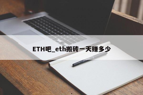ETH吧_eth搬砖一天赚多少