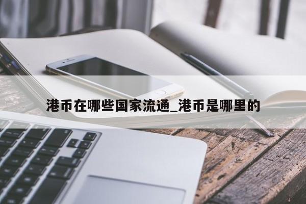 港币在哪些国家流通_港币是哪里的