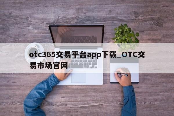 otc365交易平台app下载_OTC交易市场官网