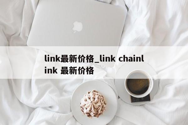 link最新价格_link chainlink 最新价格