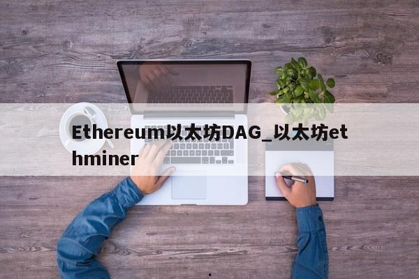 Ethereum以太坊DAG_以太坊ethminer
