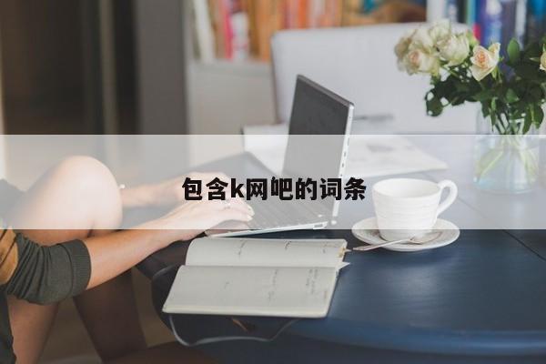 包含k网吧的词条