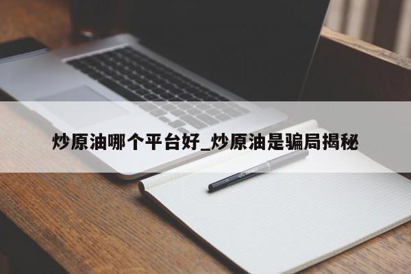 炒原油哪个平台好_炒原油是骗局揭秘