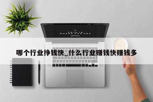 哪个行业挣钱快_什么行业赚钱快赚钱多