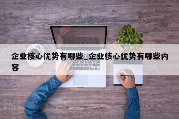 企业核心优势有哪些_企业核心优势有哪些内容