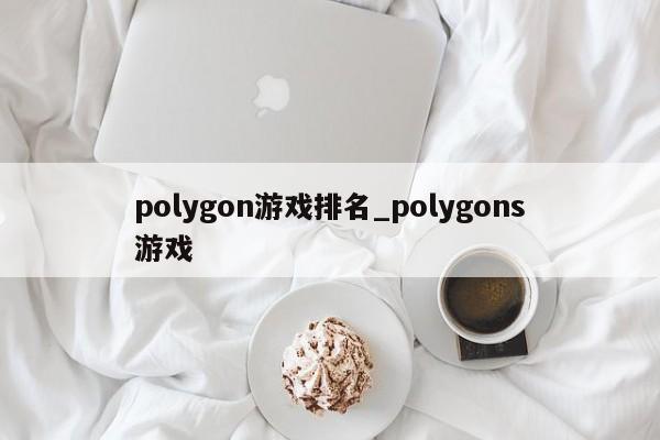 polygon游戏排名_polygons游戏
