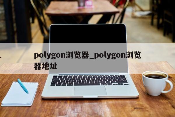 polygon浏览器_polygon浏览器地址