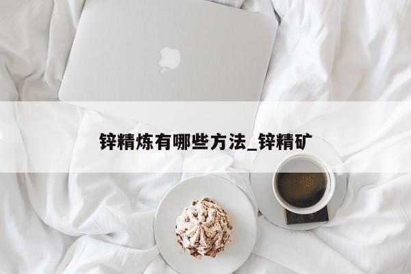 锌精炼有哪些方法_锌精矿