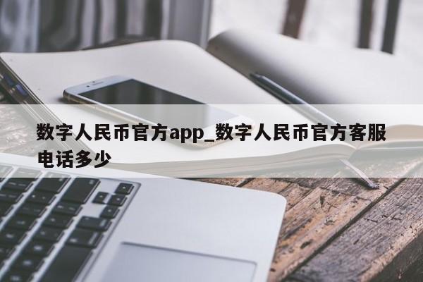 数字人民币官方app_数字人民币官方客服电话多少