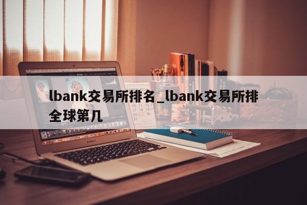 lbank交易所排名_lbank交易所排全球第几