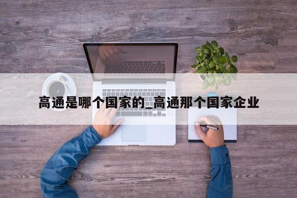 高通是哪个国家的_高通那个国家企业