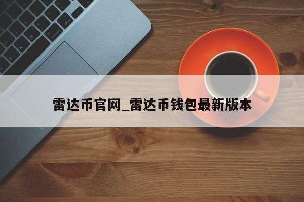 雷达币官网_雷达币钱包最新版本