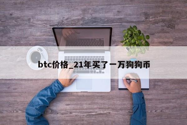 btc价格_21年买了一万狗狗币