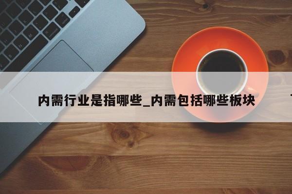 内需行业是指哪些_内需包括哪些板块